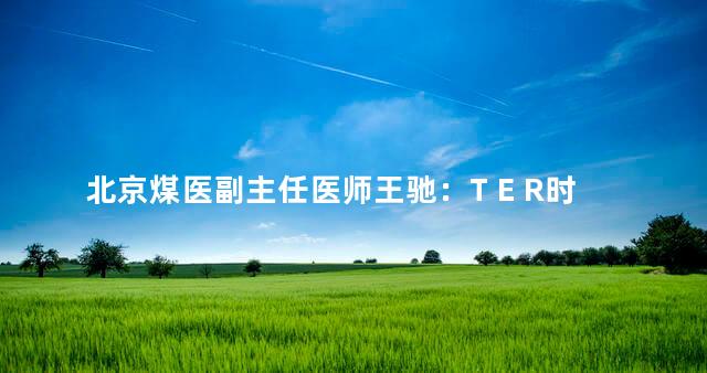 北京煤医副主任医师王驰：T E R时光定格术